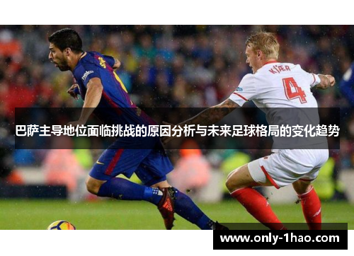 巴萨主导地位面临挑战的原因分析与未来足球格局的变化趋势