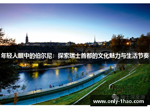 年轻人眼中的伯尔尼：探索瑞士首都的文化魅力与生活节奏